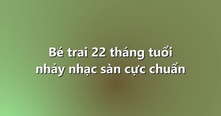 Bé trai 22 tháng tuổi nhảy nhạc sàn cực chuẩn