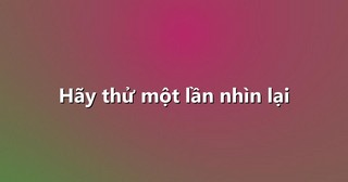 Hãy thử một lần nhìn lại