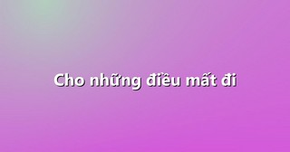 Cho những điều mất đi