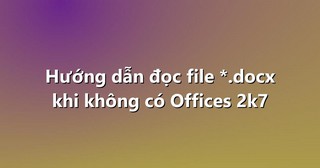 Hướng dẫn đọc file *.docx khi không có Offices 2k7