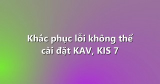 Khắc phục lỗi không thể cài đặt KAV, KIS 7