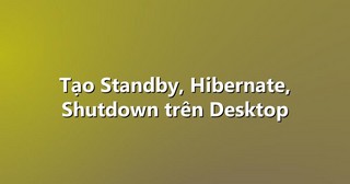 Tạo Standby, Hibernate, Shutdown trên Desktop