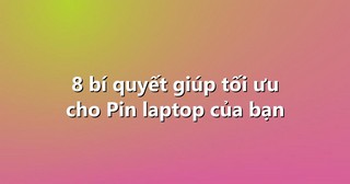 8 bí quyết giúp tối ưu cho Pin laptop của bạn