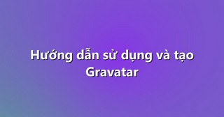 Hướng dẫn sử dụng và tạo Gravatar