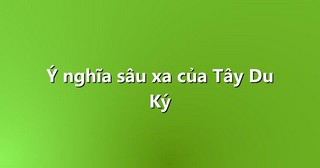 Ý nghĩa sâu xa của Tây Du Ký