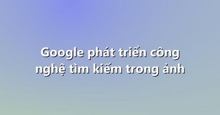 Google phát triển công nghệ tìm kiếm trong ảnh