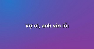 Vợ ơi, anh xin lỗi