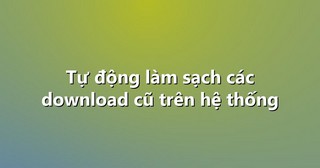 Tự động làm sạch các download cũ trên hệ thống