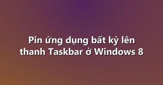 Pin ứng dụng bất kỳ lên thanh Taskbar ở Windows 8