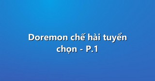 Doremon chế hài tuyển chọn – P.1