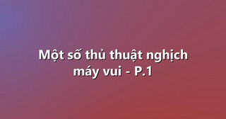 Một số thủ thuật nghịch máy vui – P.1