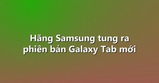 Hãng Samsung tung ra phiên bản Galaxy Tab mới