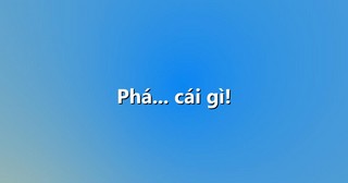 Phá… cái gì!