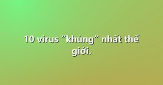 10 virus “khủng” nhất thế giới.