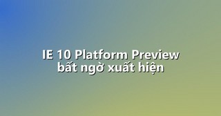 IE 10 Platform Preview bất ngờ xuất hiện