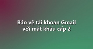 Bảo vệ tài khoản Gmail với mật khẩu cấp 2