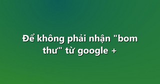 Để không phải nhận “bom thư” từ google +