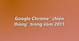 Google Chrome “chiến thắng” trong năm 2011