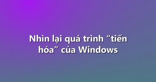 Nhìn lại quá trình “tiến hóa” của Windows