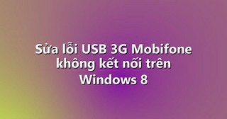 Sửa lỗi USB 3G Mobifone không kết nối trên Windows 8