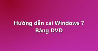 Hướng dẫn cài Windows 7 Bằng DVD