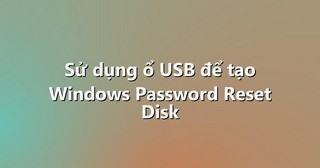 Sử dụng ổ USB để tạo Windows Password Reset Disk