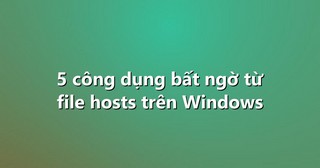 5 công dụng bất ngờ từ file hosts trên Windows