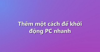 Thêm một cách để khởi động PC nhanh