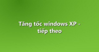 Tăng tốc windows XP – tiếp theo