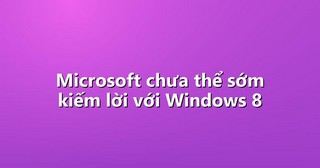 Microsoft chưa thể sớm kiếm lời với Windows 8