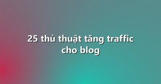 25 thủ thuật tăng traffic cho blog