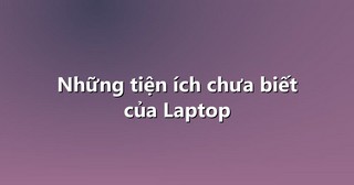 Những tiện ích chưa biết của Laptop