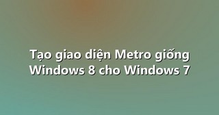 Tạo giao diện Metro giống Windows 8 cho Windows 7