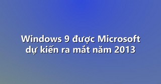 Windows 9 được Microsoft dự kiến ra mắt năm 2013