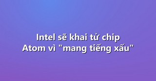 Intel sẽ khai tử chip Atom vì “mang tiếng xấu”