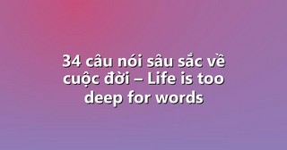 34 câu nói sâu sắc về cuộc đời – Life is too deep for words