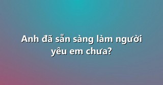 Anh đã sẵn sàng làm người yêu em chưa?