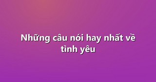 Những câu nói hay nhất về tình yêu